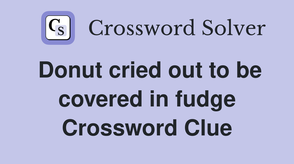Donut cried out to be covered in fudge Crossword Clue