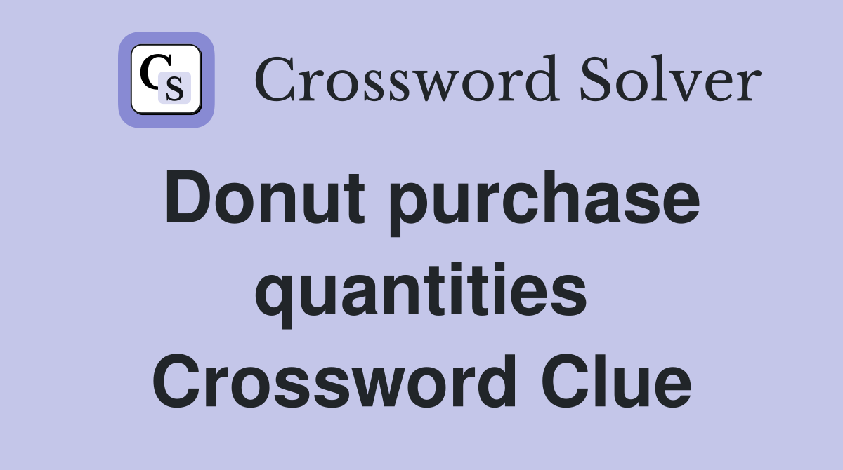 Donut purchase quantities Crossword Clue