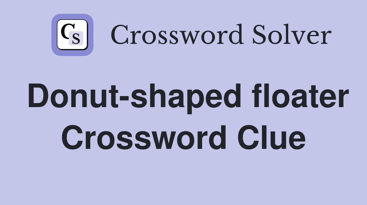 Donut-shaped floater Crossword Clue