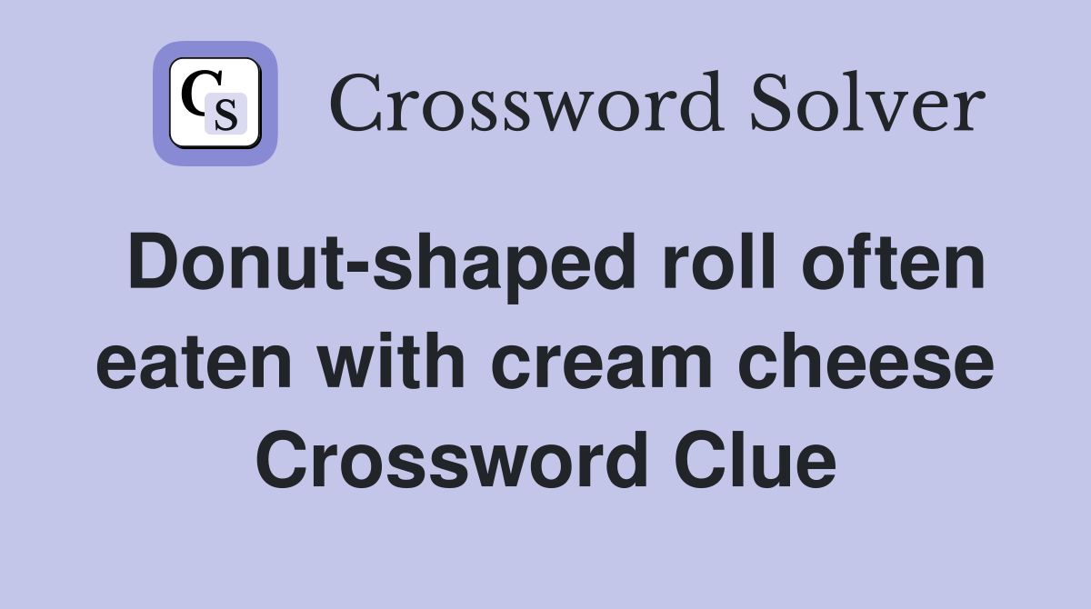Donut-shaped roll often eaten with cream cheese Crossword Clue