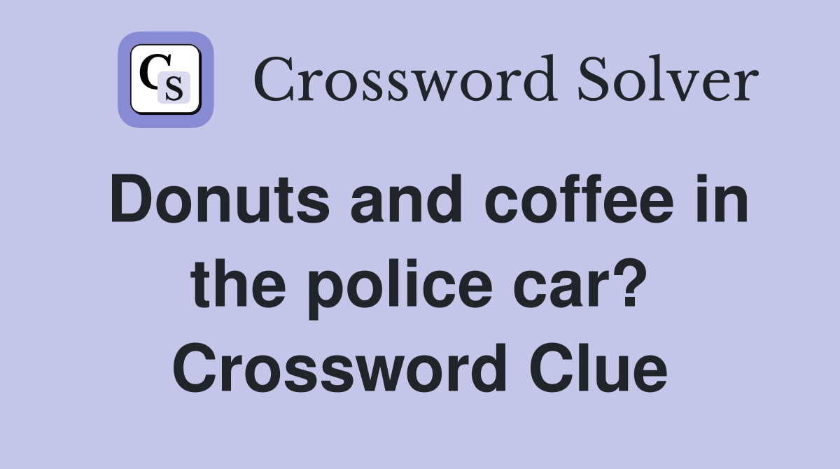 Donuts and coffee in the police car? Crossword Clue