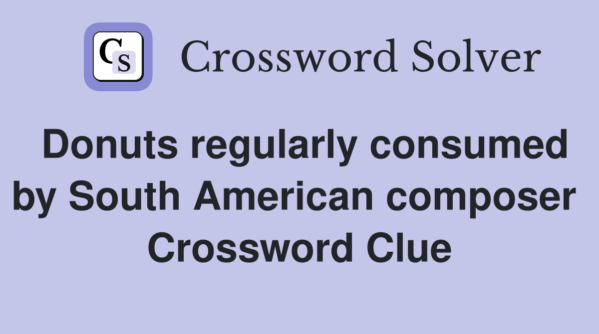 Donuts regularly consumed by South American composer  Crossword Clue