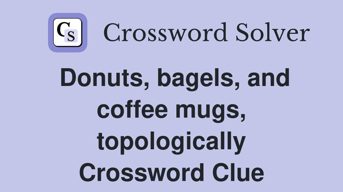 Donuts, bagels, and coffee mugs, topologically Crossword Clue