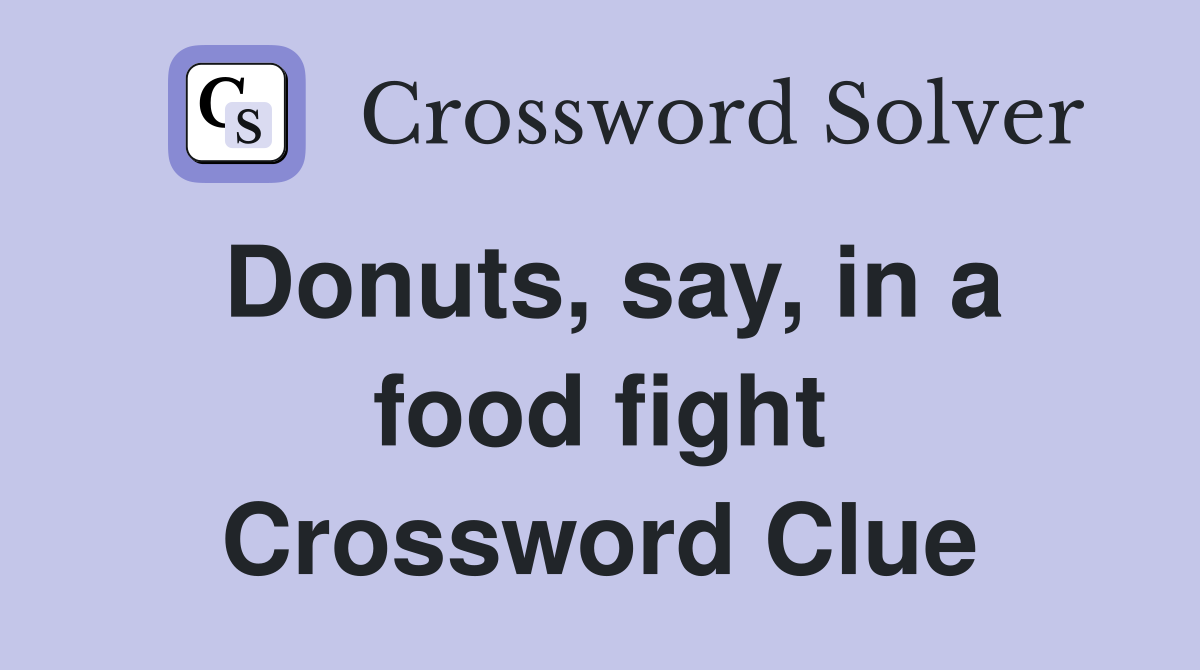 Donuts, say, in a food fight Crossword Clue