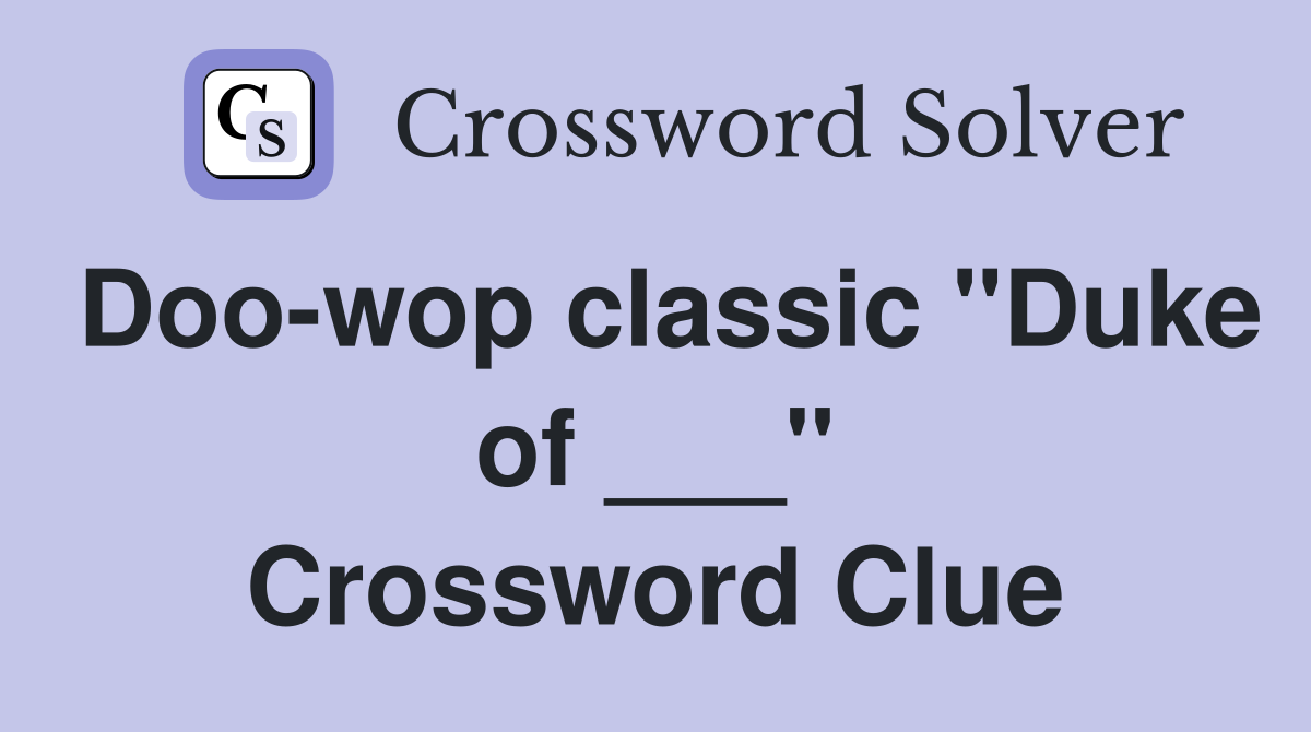 Doo-wop classic "Duke of ___" Crossword Clue
