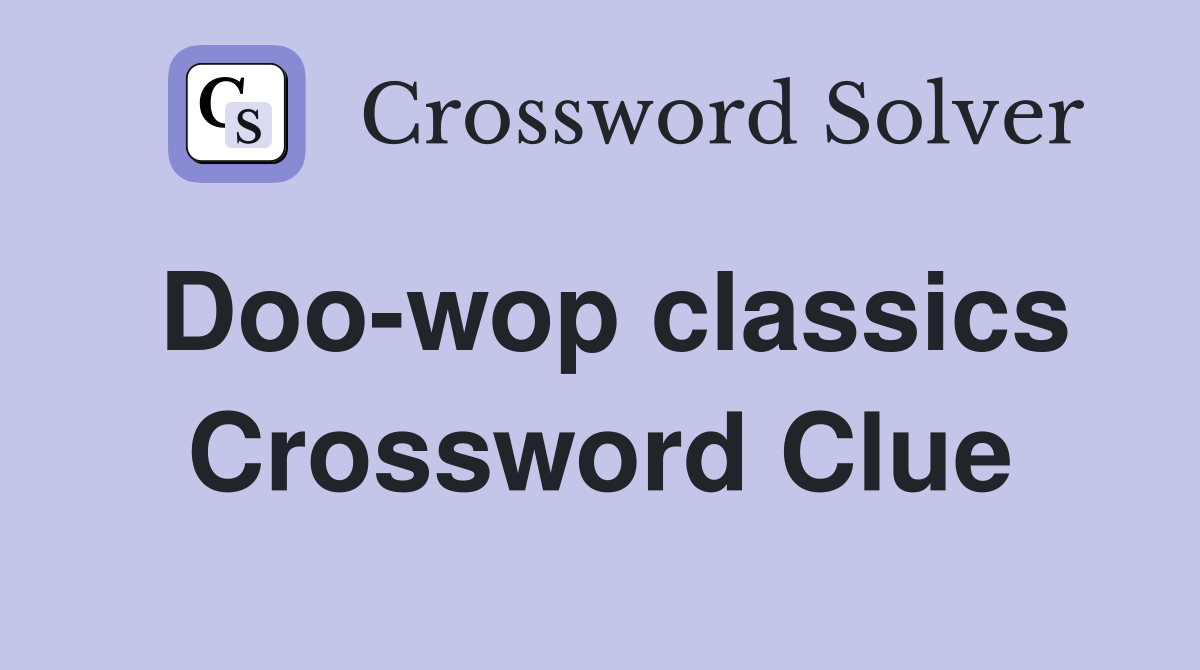 Doo-wop classics Crossword Clue