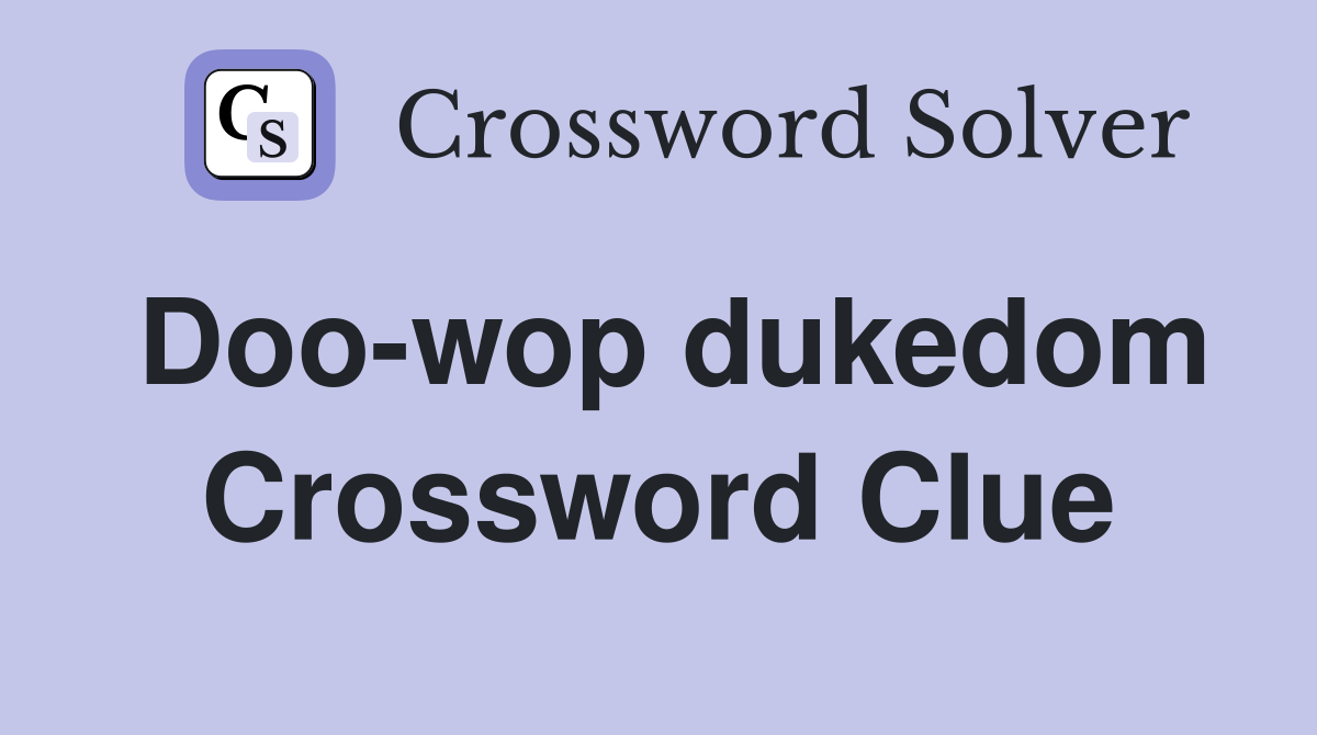 Doo-wop dukedom Crossword Clue