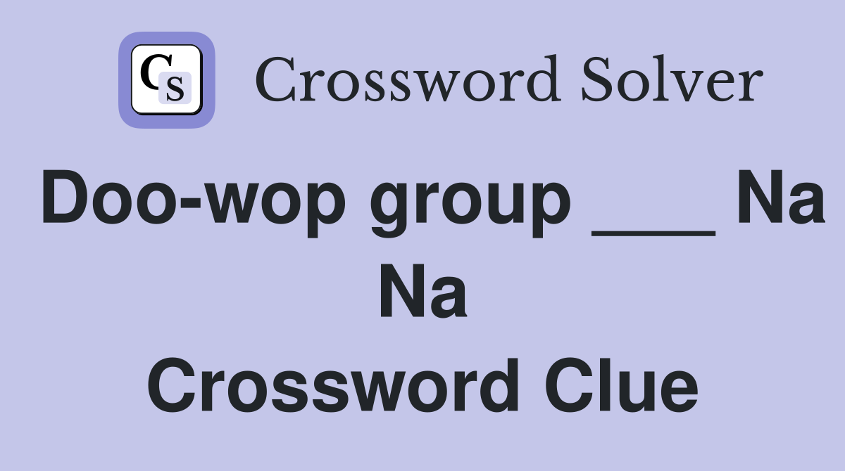 Doo-wop group ___ Na Na Crossword Clue