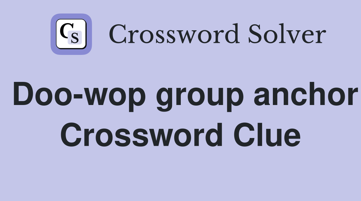 Doo-wop group anchor Crossword Clue