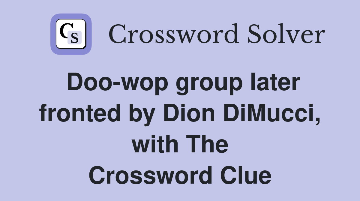 Doo-wop group later fronted by Dion DiMucci, with The Crossword Clue