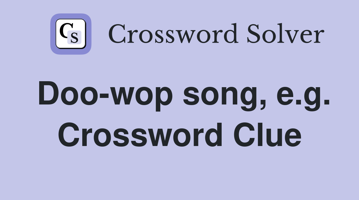 Doo-wop song, e.g. Crossword Clue