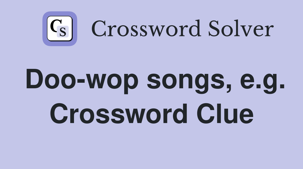Doo-wop songs, e.g. Crossword Clue