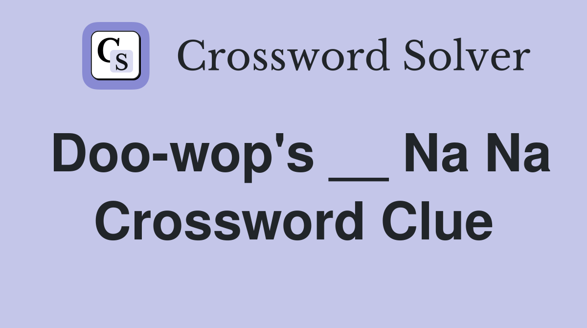 Doo-wop's __ Na Na Crossword Clue