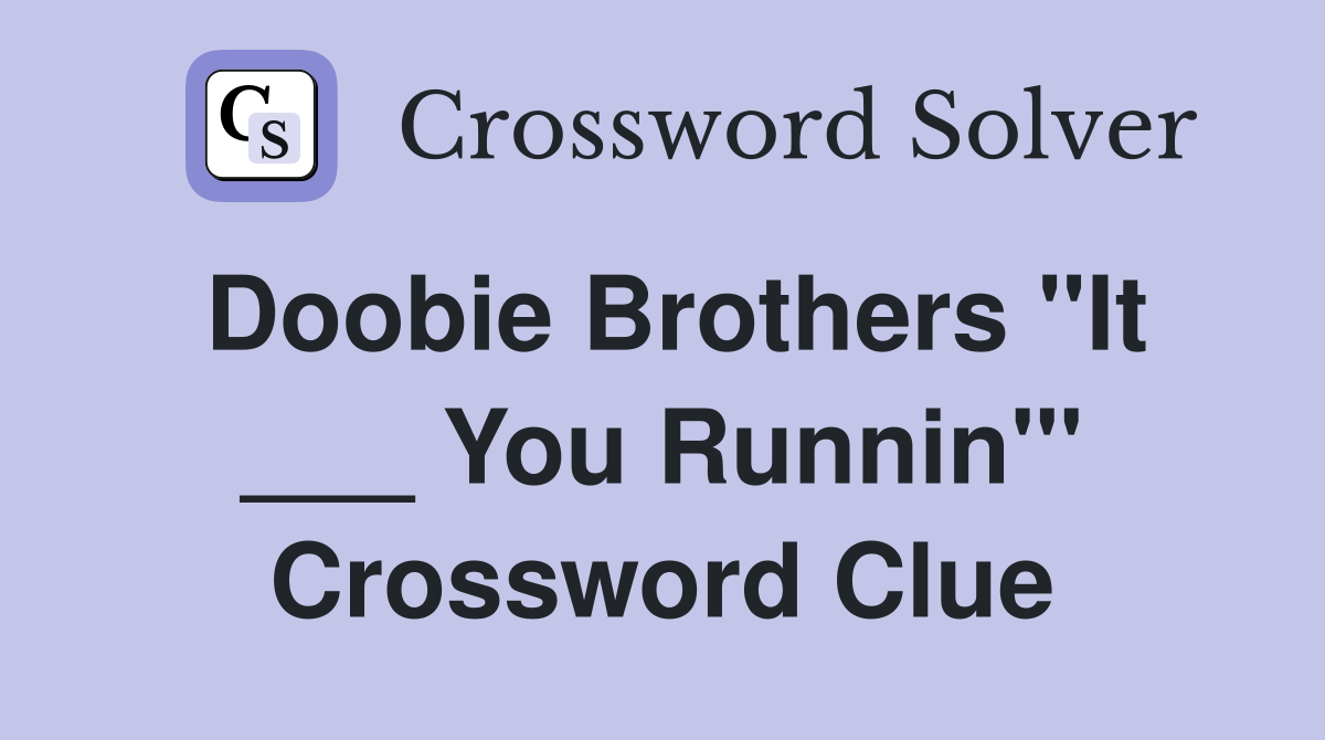Doobie Brothers "It ___ You Runnin'" Crossword Clue