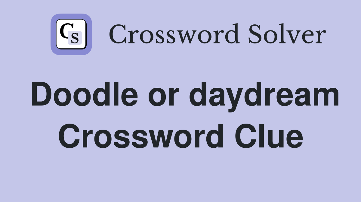 Doodle or daydream Crossword Clue