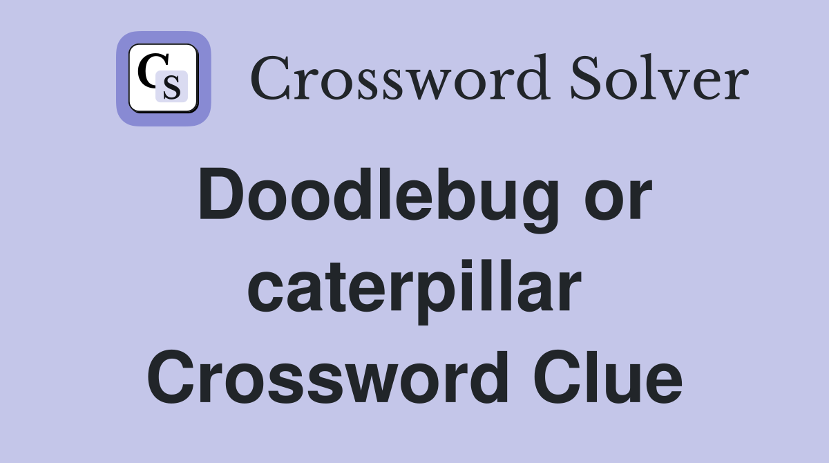 Doodlebug or caterpillar Crossword Clue
