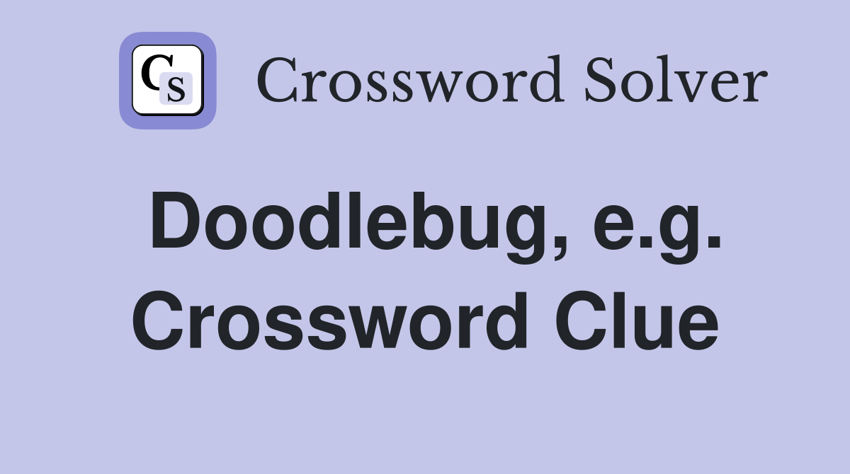 Doodlebug, e.g. Crossword Clue