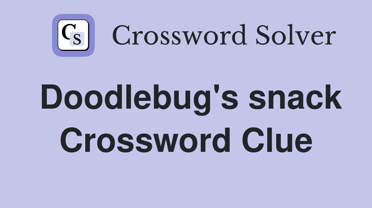 Doodlebug's snack Crossword Clue