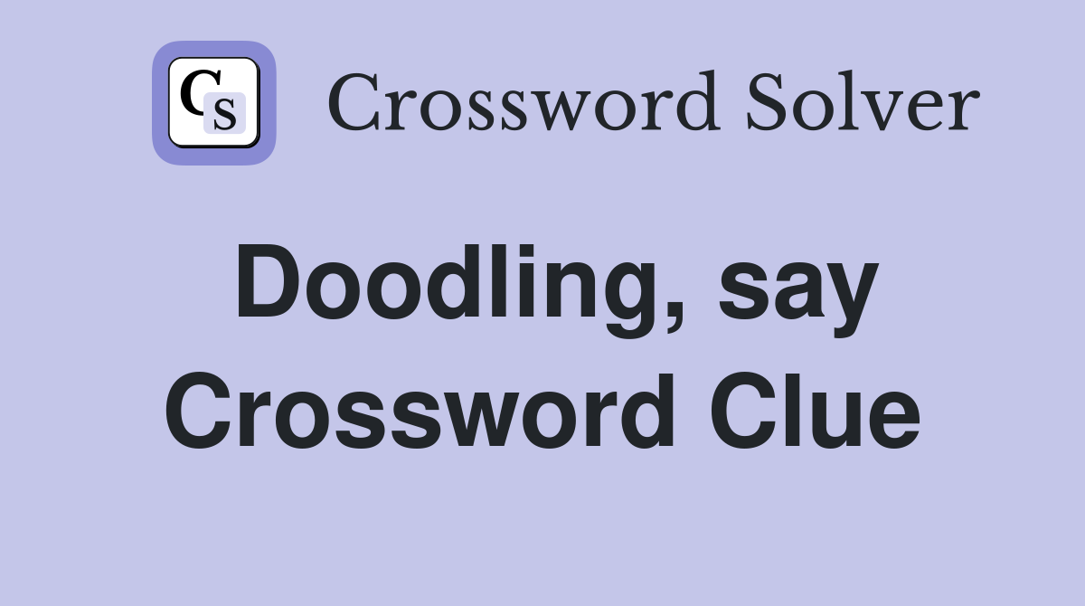 Doodling, say Crossword Clue