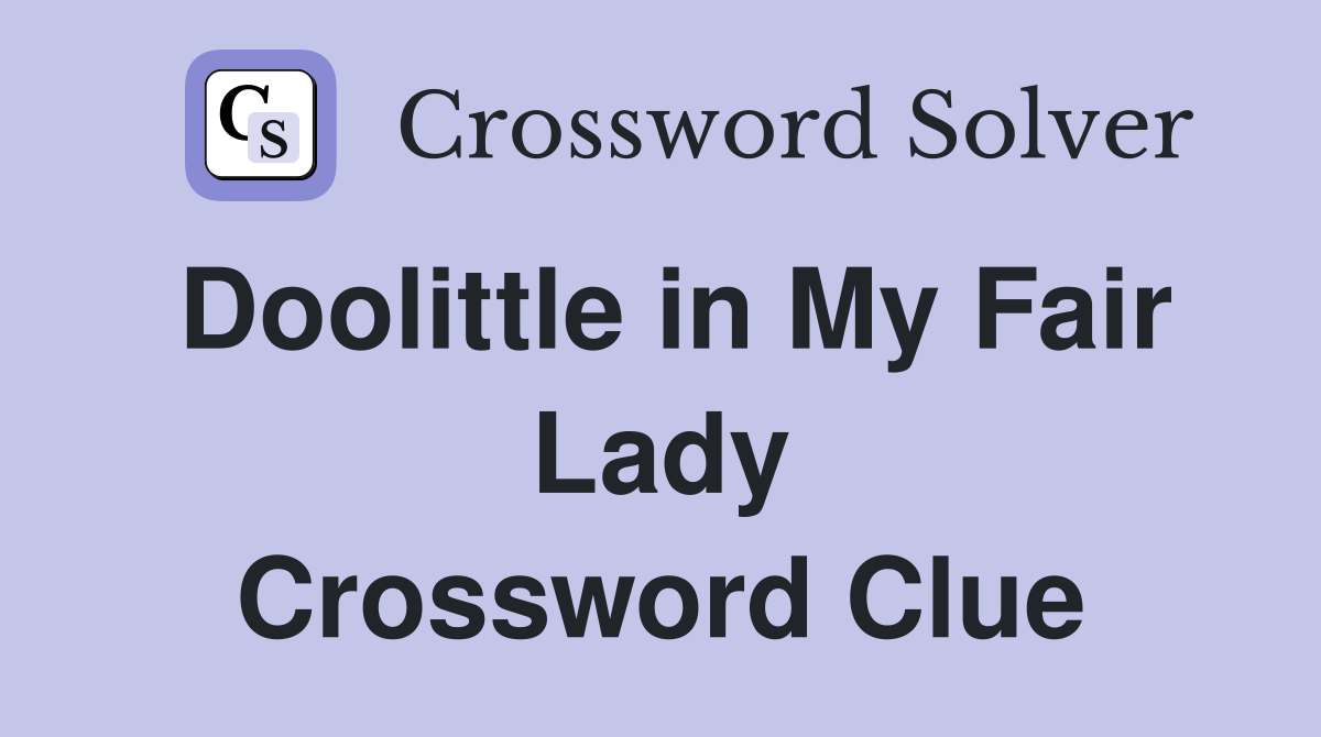 Doolittle in My Fair Lady Crossword Clue