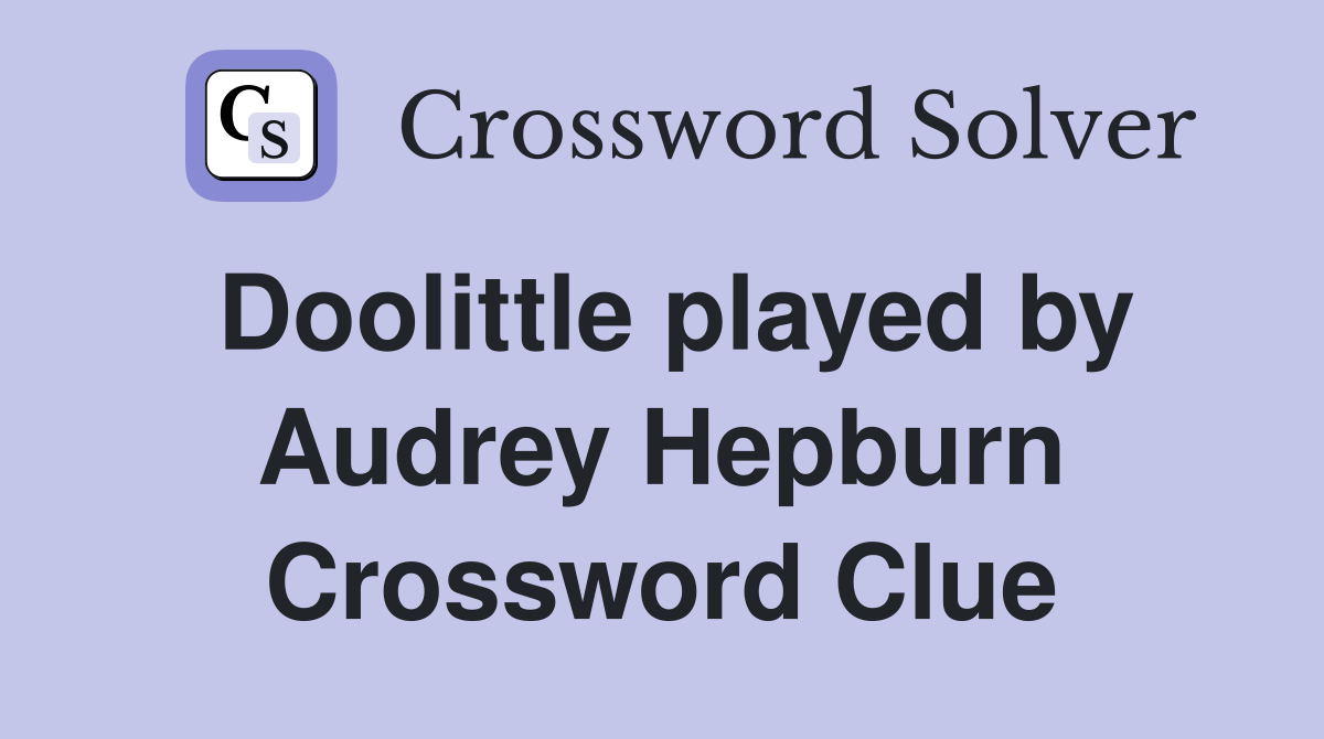 Doolittle played by Audrey Hepburn Crossword Clue
