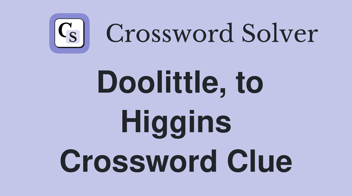 Doolittle, to Higgins Crossword Clue