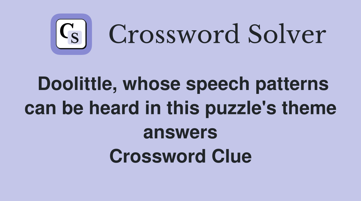 Doolittle, whose speech patterns can be heard in this puzzle's theme answers Crossword Clue