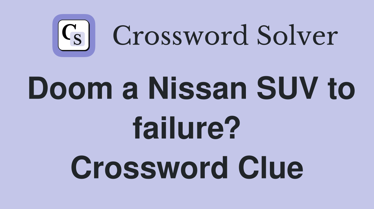 Doom a Nissan SUV to failure? Crossword Clue