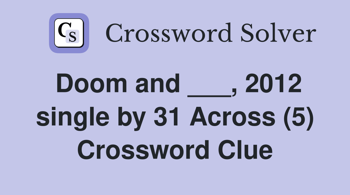 Doom and ___, 2012 single by 31 Across (5) Crossword Clue