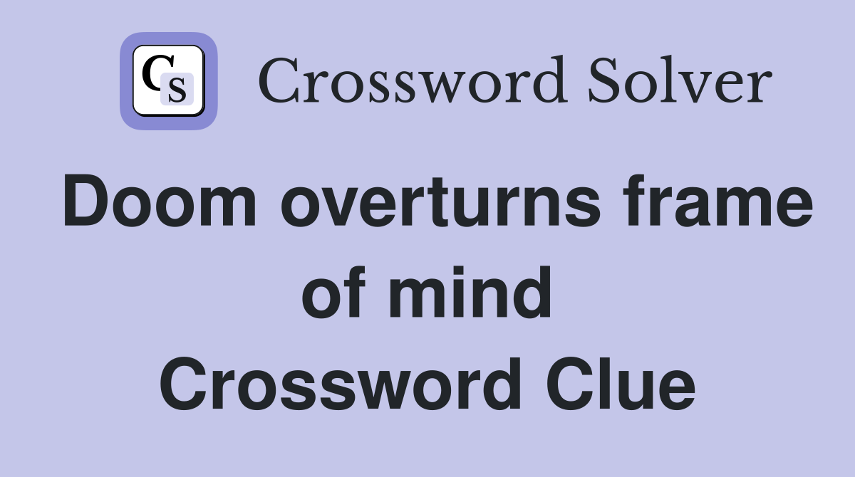 Doom overturns frame of mind Crossword Clue