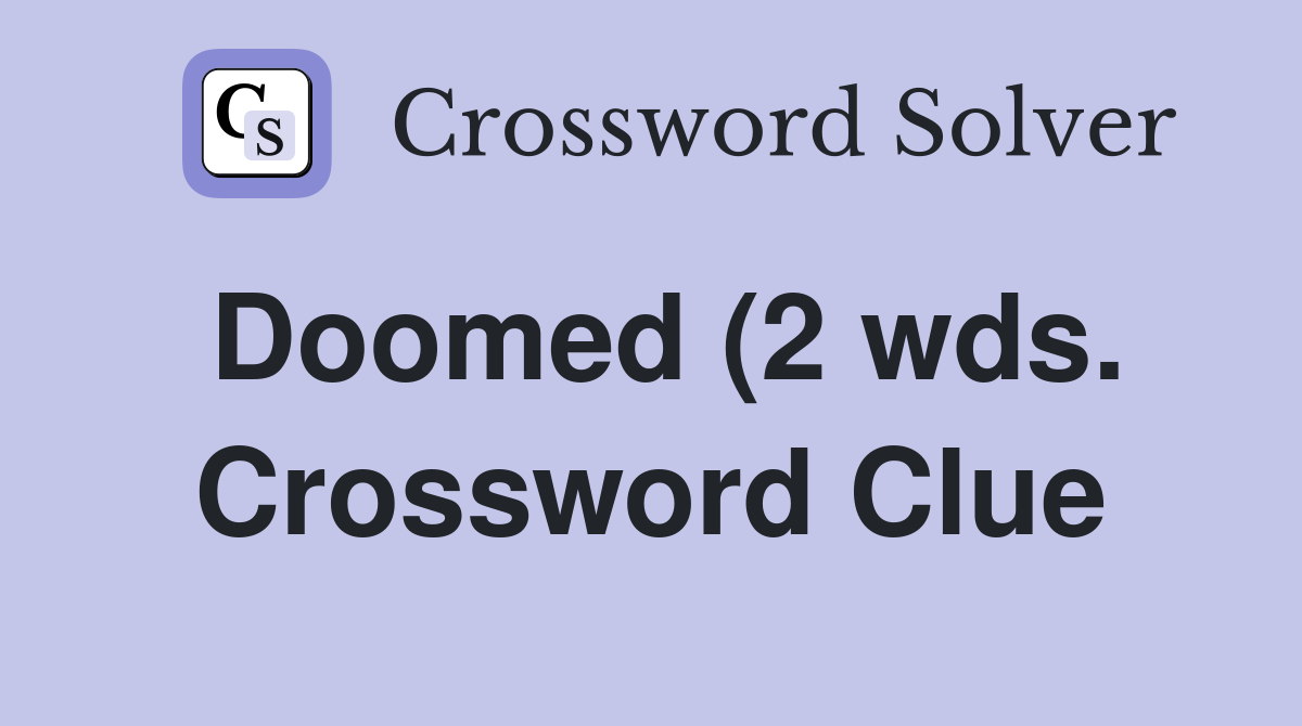 Doomed (2 wds ) Crossword Clue Answers Crossword Solver Doomed (2 wds ) Crossword Clue Answers Crossword Solver
