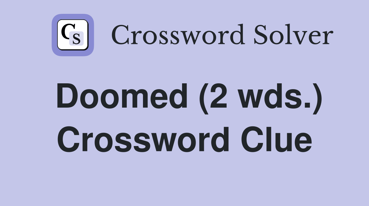 Doomed (2 wds ) Crossword Clue Answers Crossword Solver