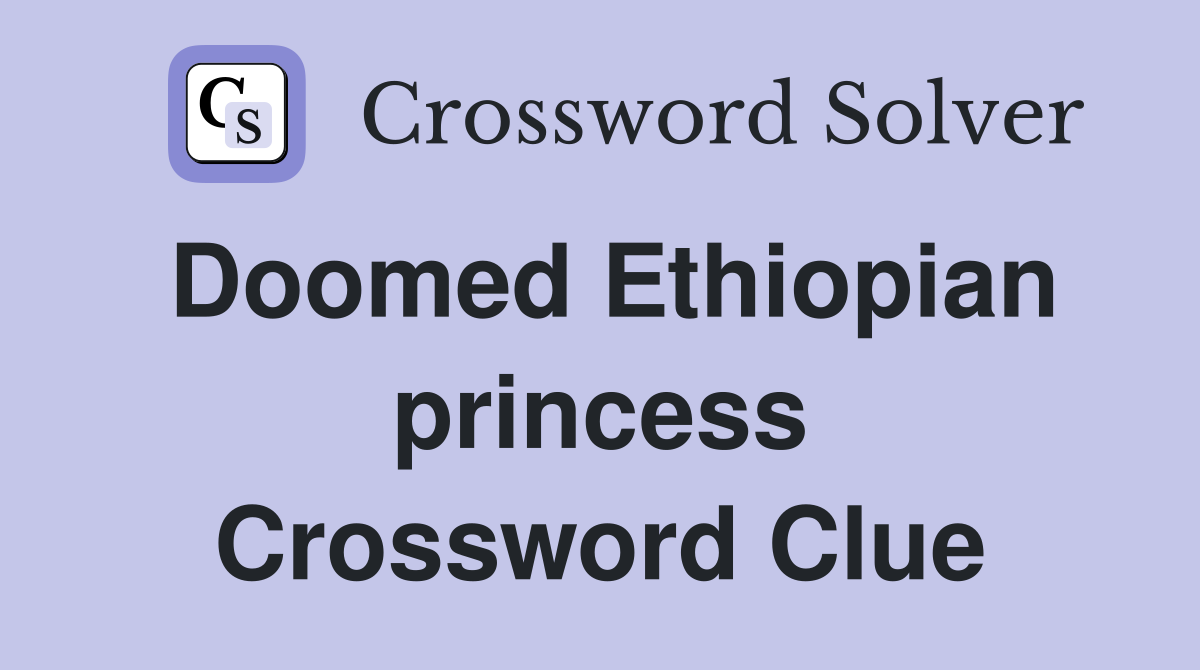 Doomed Ethiopian princess Crossword Clue