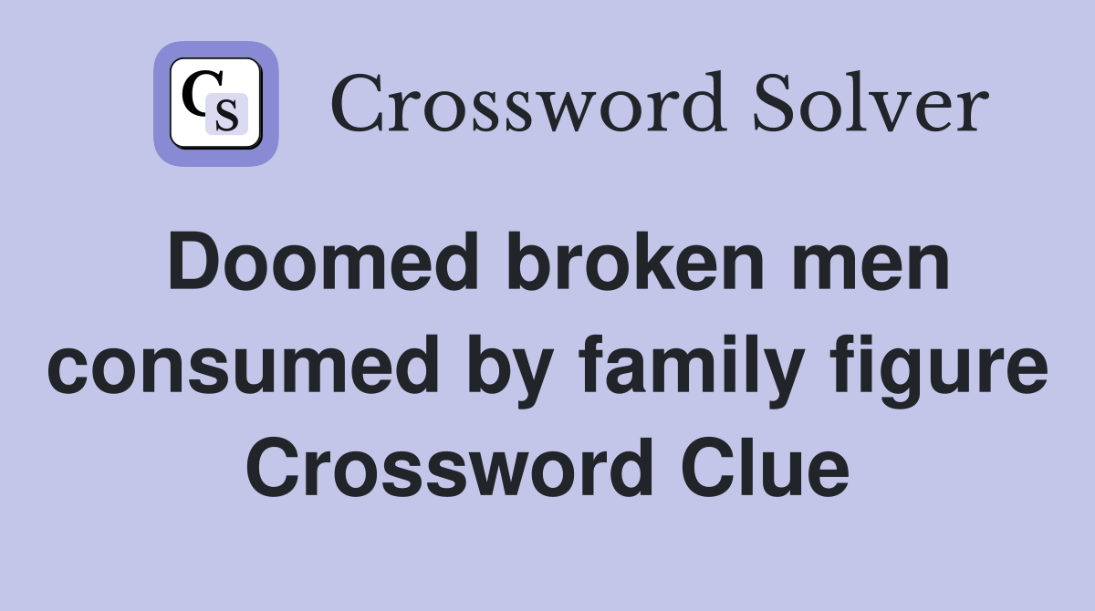 Doomed broken men consumed by family figure Crossword Clue