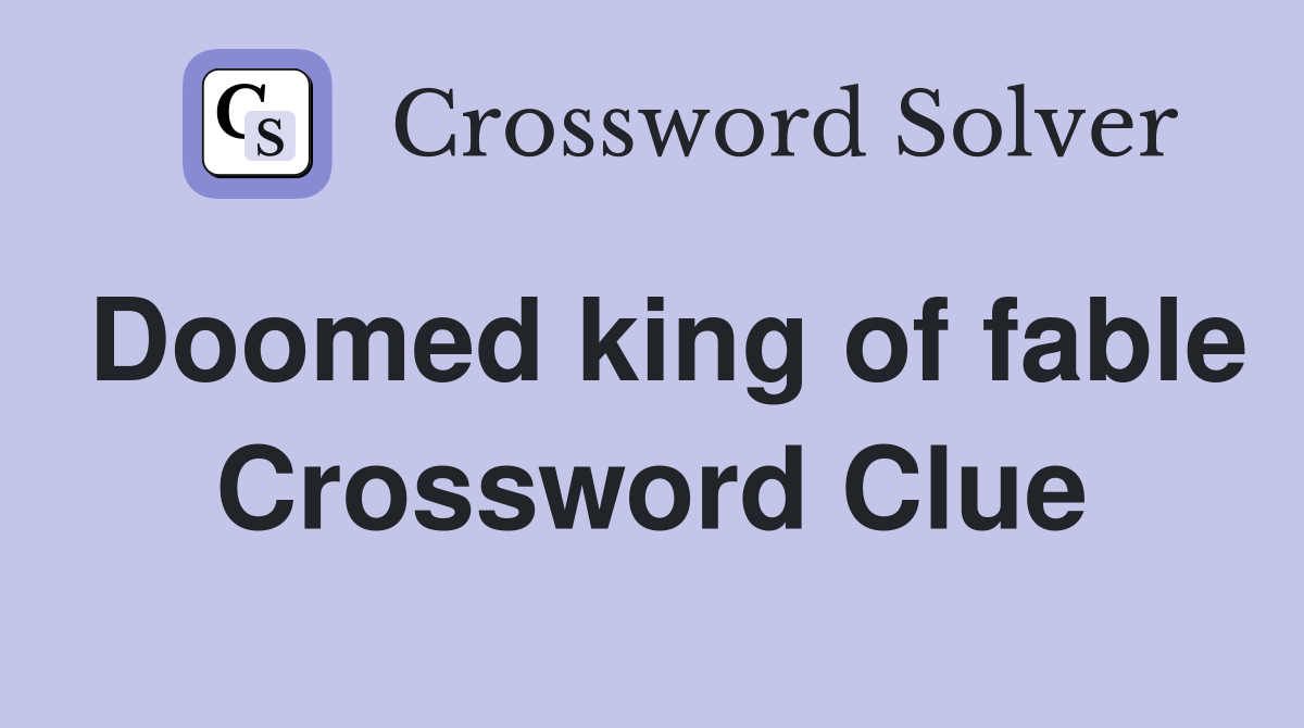 Doomed king of fable Crossword Clue