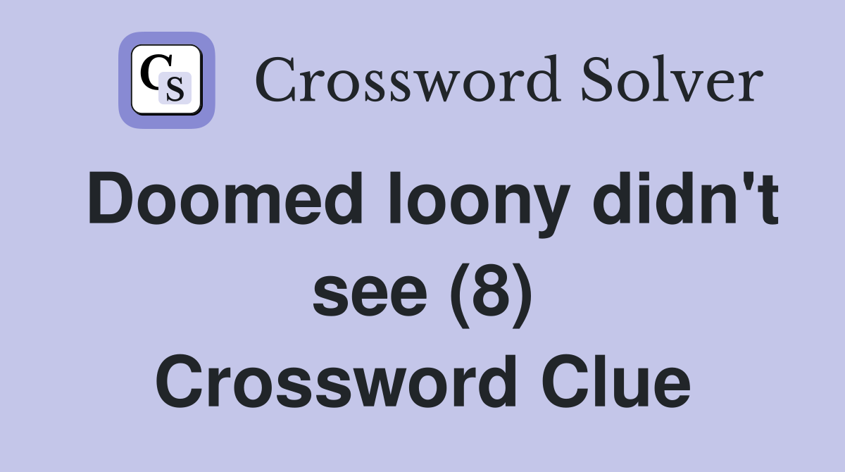 Doomed loony didn't see (8) Crossword Clue
