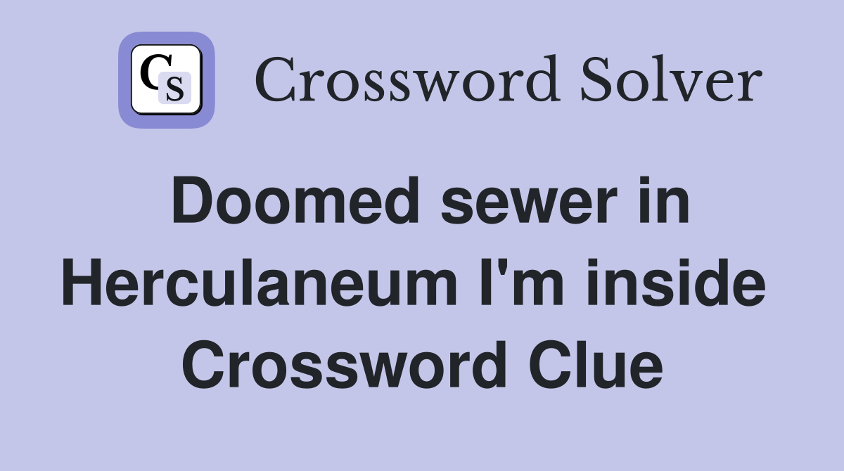 Doomed sewer in Herculaneum I'm inside  Crossword Clue