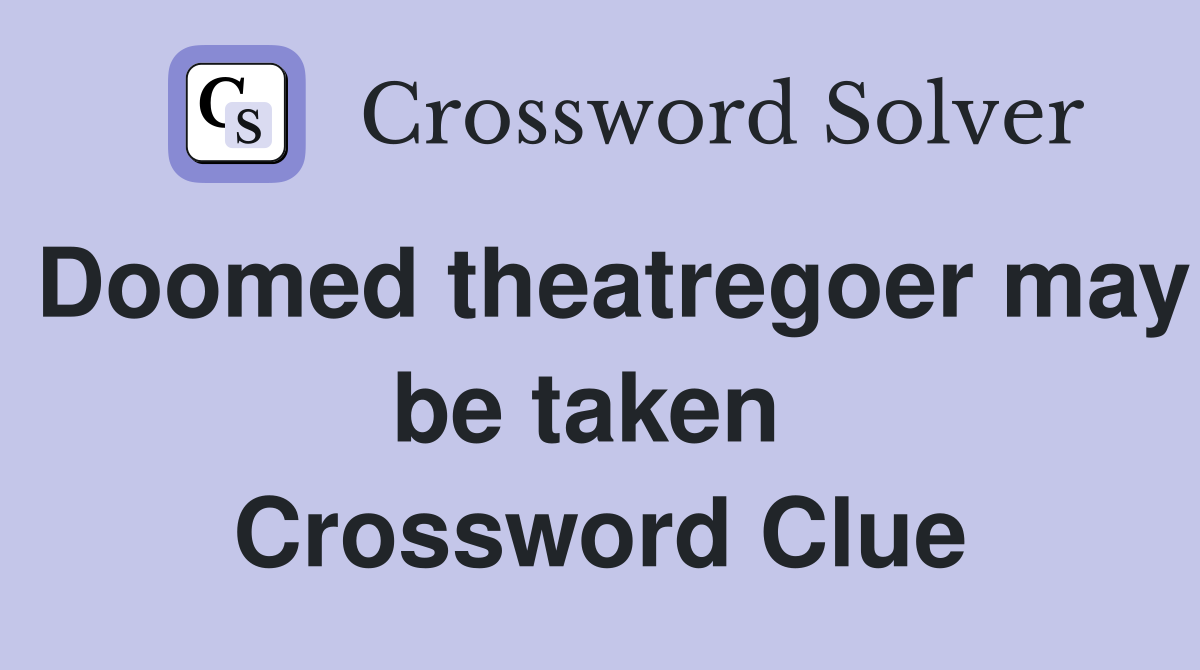 Doomed theatregoer may be taken  Crossword Clue