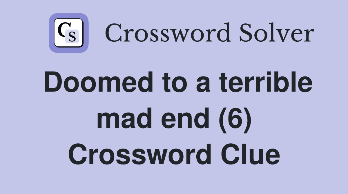 Doomed to a terrible mad end (6) Crossword Clue