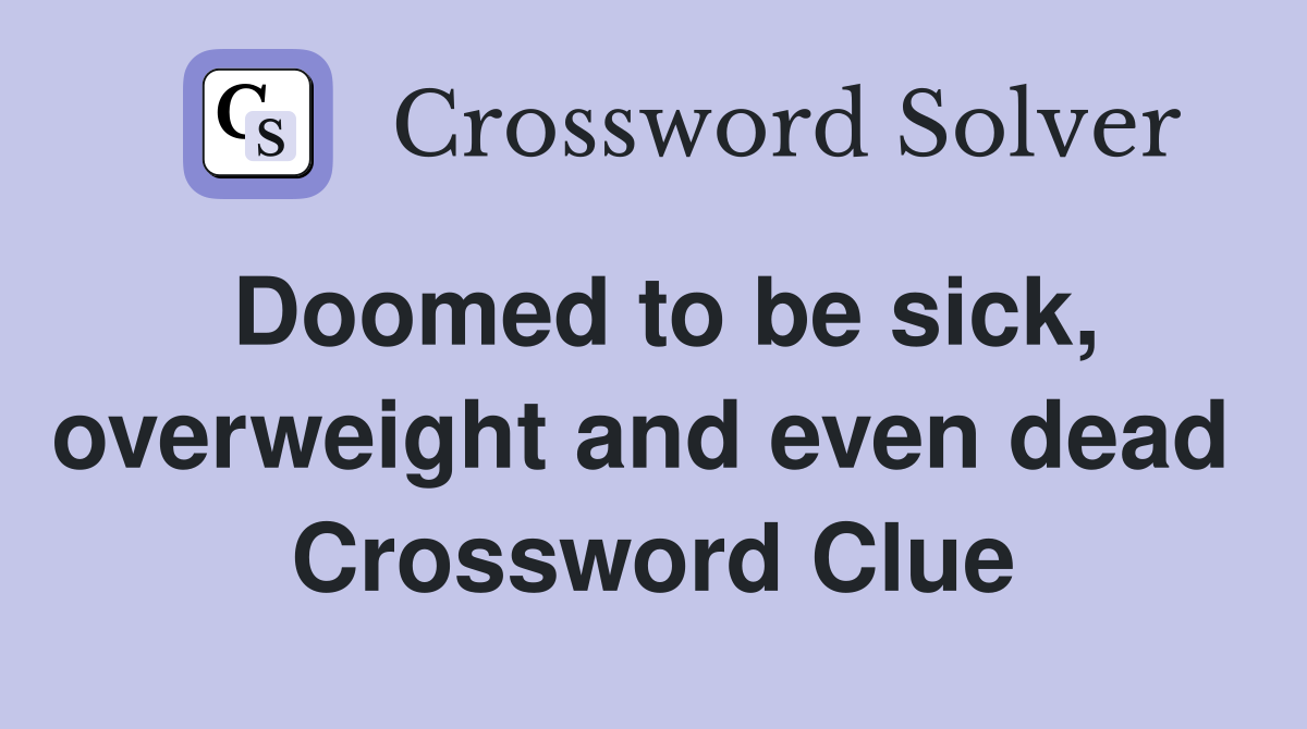 Doomed to be sick, overweight and even dead  Crossword Clue