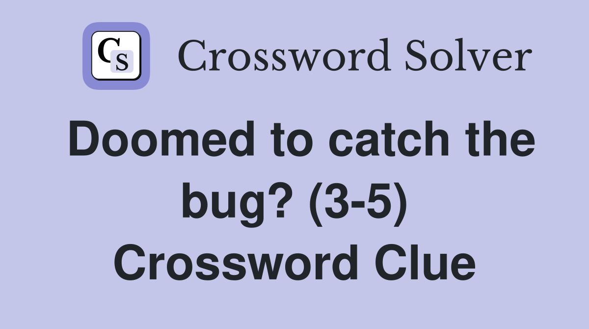 Doomed to catch the bug? (3-5) Crossword Clue