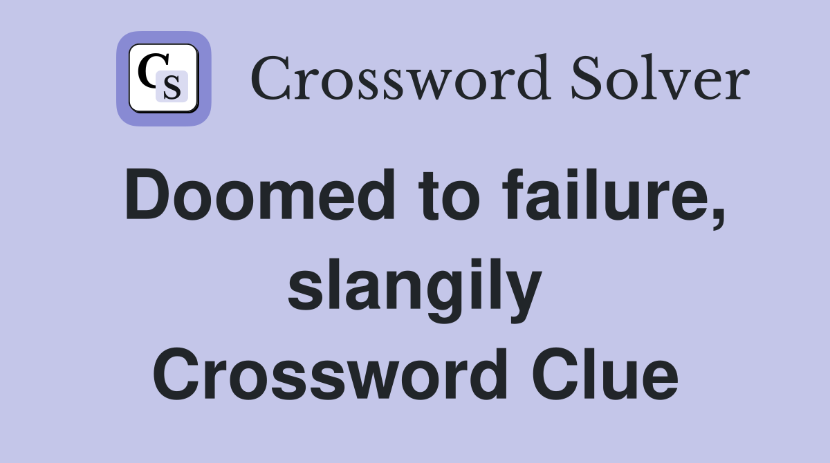 Doomed to failure, slangily Crossword Clue