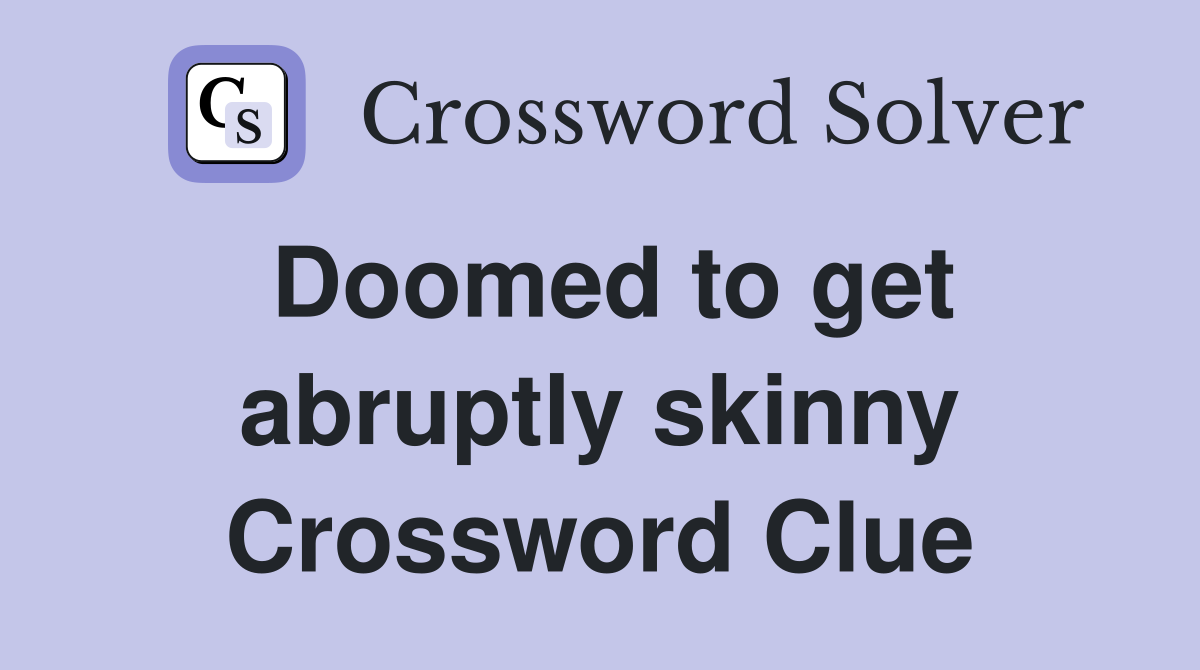 Doomed to get abruptly skinny Crossword Clue