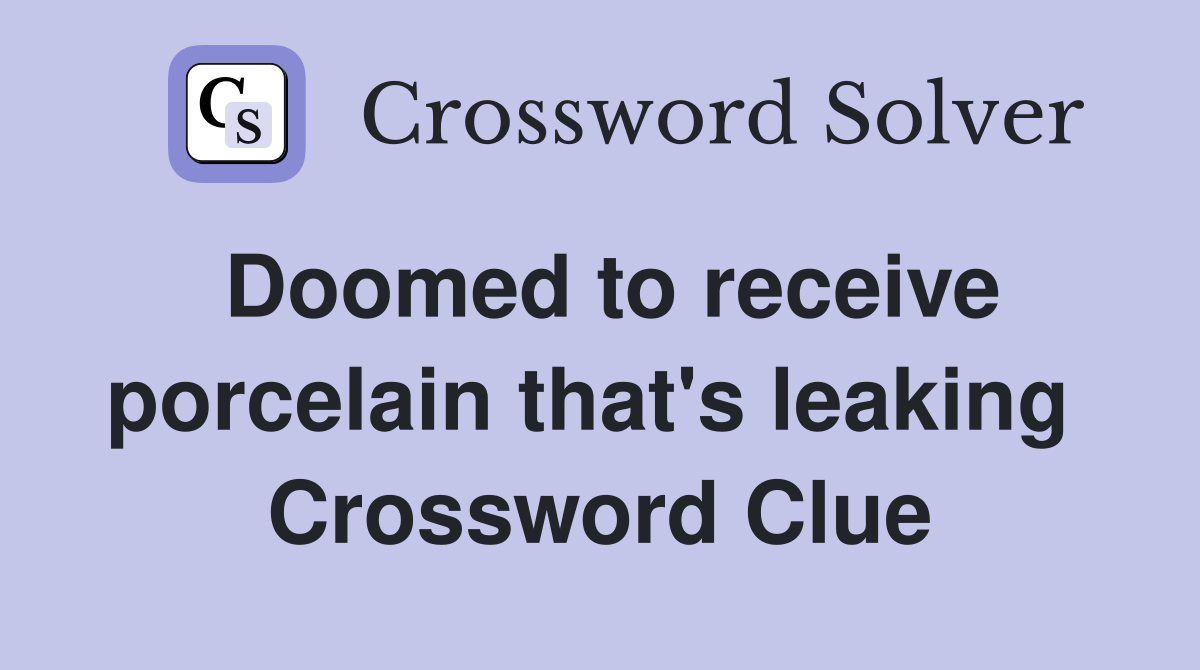 Doomed to receive porcelain that's leaking  Crossword Clue