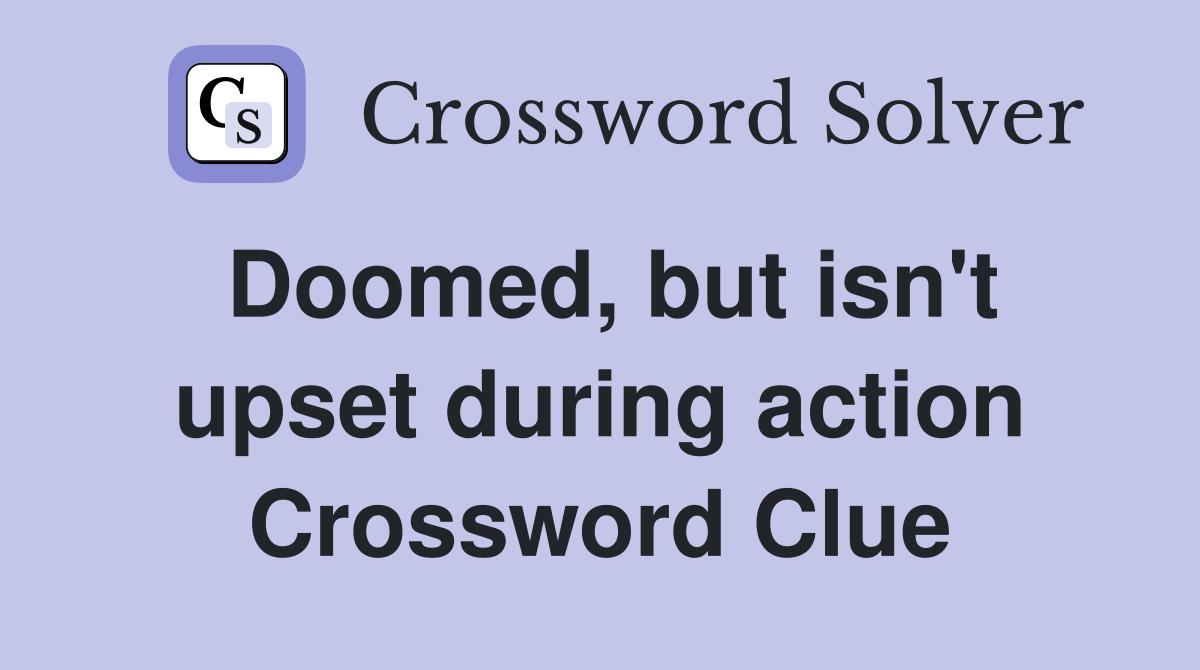 Doomed, but isn't upset during action Crossword Clue