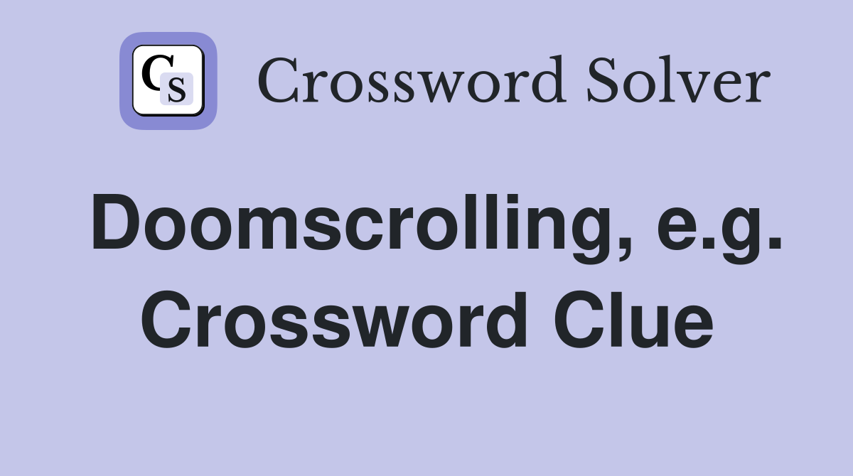 Doomscrolling, e.g. Crossword Clue