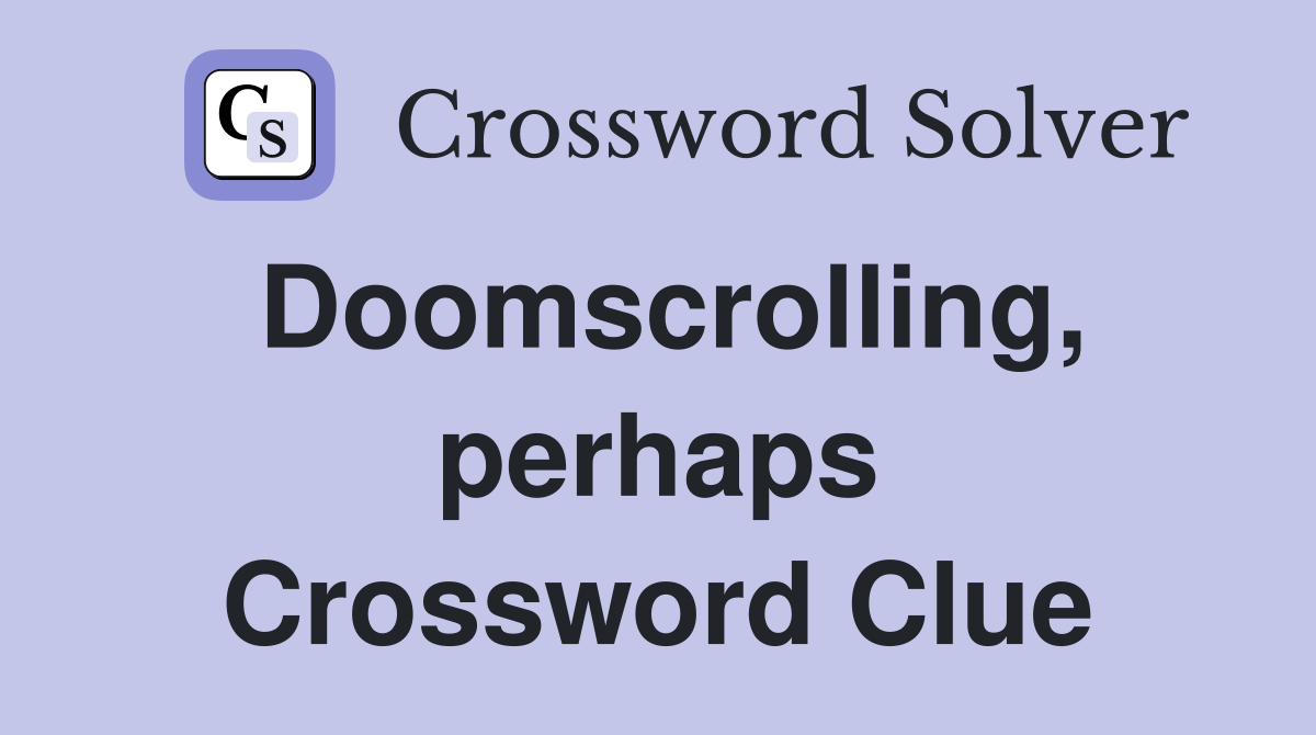 Doomscrolling, perhaps Crossword Clue