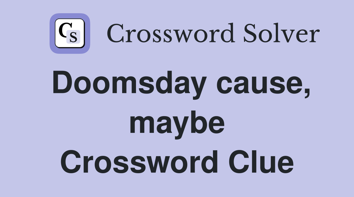 Doomsday cause, maybe Crossword Clue