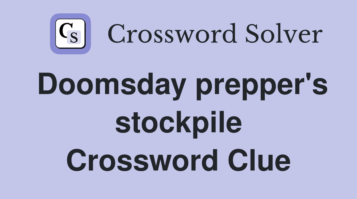 Doomsday prepper's stockpile Crossword Clue