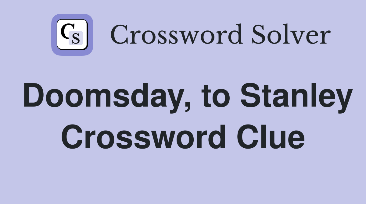 Doomsday, to Stanley Crossword Clue